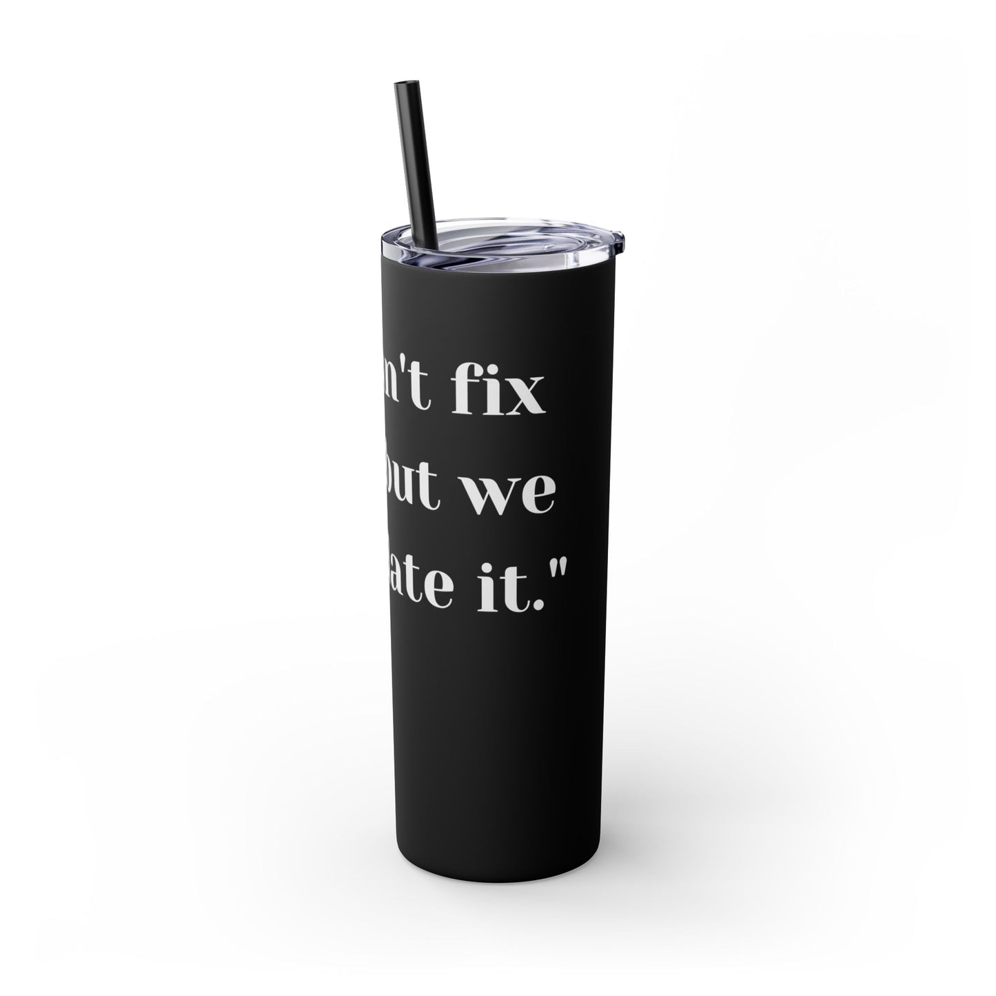 We can't fix, Skinny Tumbler with Straw, 20oz